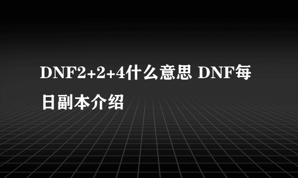 DNF2+2+4什么意思 DNF每日副本介绍