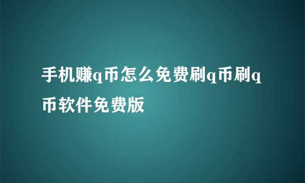 手机赚q币怎么免费刷q币刷q币软件免费版