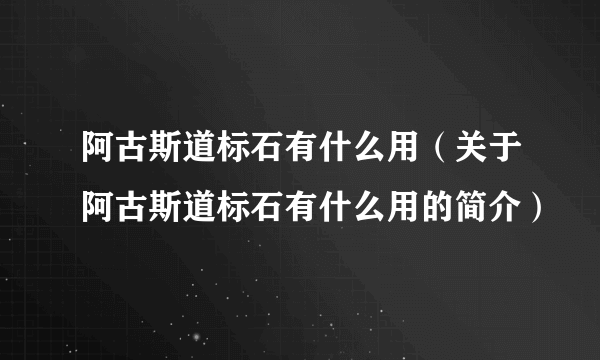 阿古斯道标石有什么用（关于阿古斯道标石有什么用的简介）