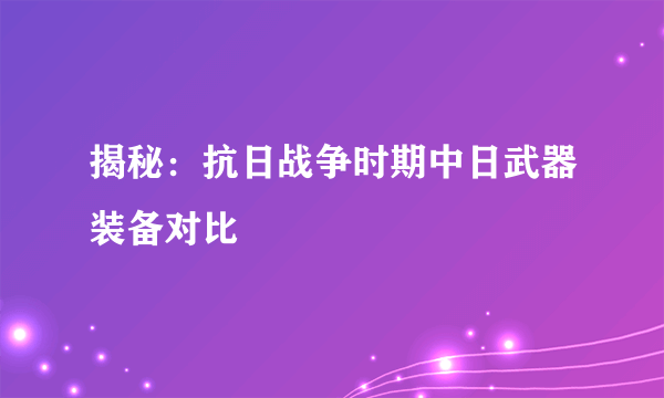 揭秘：抗日战争时期中日武器装备对比