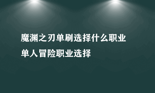 魔渊之刃单刷选择什么职业 单人冒险职业选择