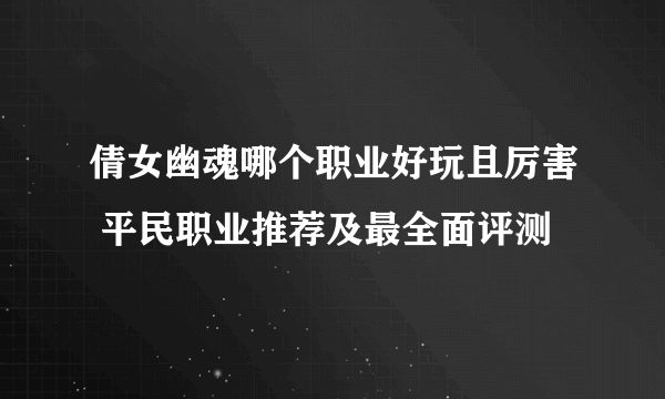 倩女幽魂哪个职业好玩且厉害 平民职业推荐及最全面评测