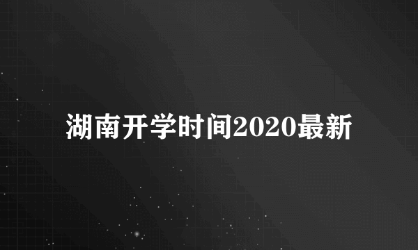 湖南开学时间2020最新