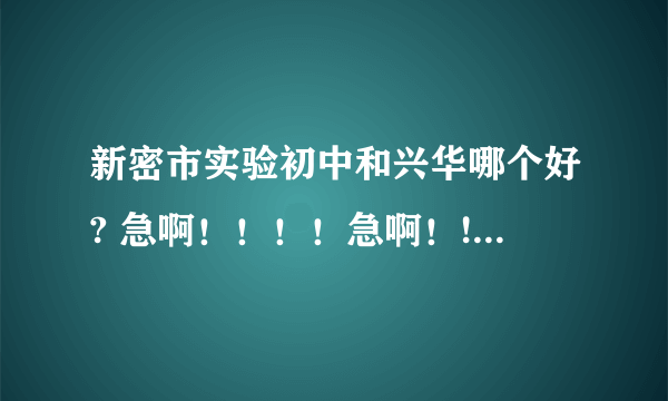 新密市实验初中和兴华哪个好? 急啊！！！！急啊！!!!!!