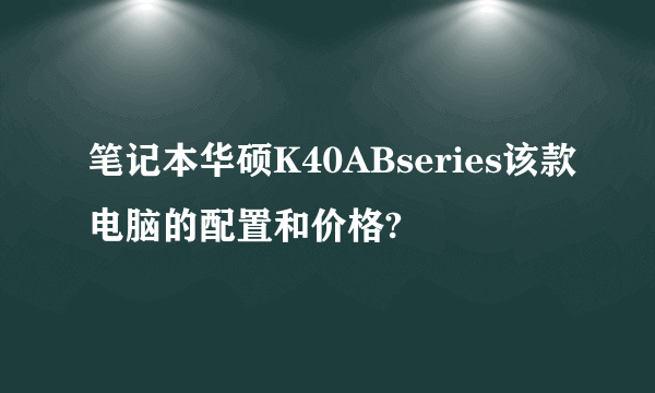 笔记本华硕K40ABseries该款电脑的配置和价格?