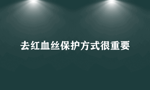 去红血丝保护方式很重要