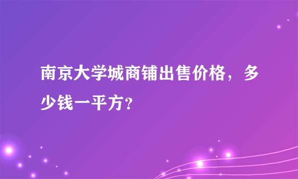 南京大学城商铺出售价格，多少钱一平方？