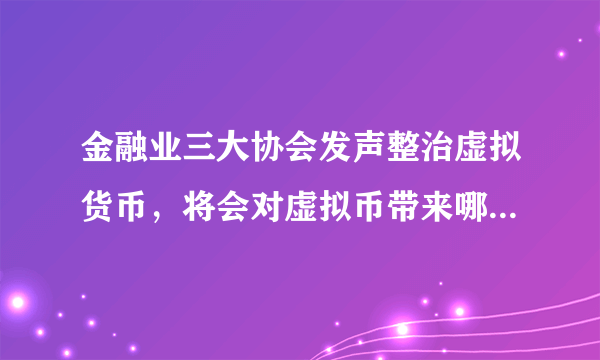 金融业三大协会发声整治虚拟货币，将会对虚拟币带来哪些影响？