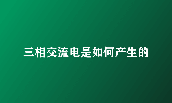 三相交流电是如何产生的