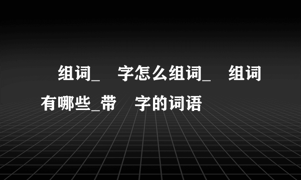 晞组词_晞字怎么组词_晞组词有哪些_带晞字的词语