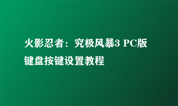 火影忍者：究极风暴3 PC版 键盘按键设置教程