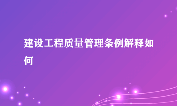 建设工程质量管理条例解释如何