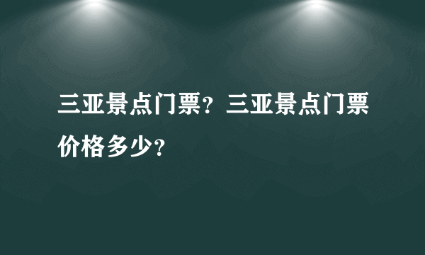 三亚景点门票？三亚景点门票价格多少？