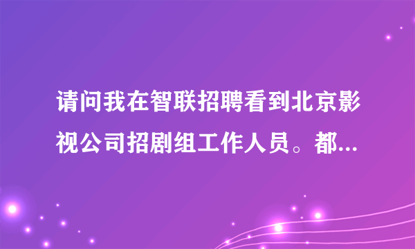 请问我在智联招聘看到北京影视公司招剧组工作人员。都是真的吗？