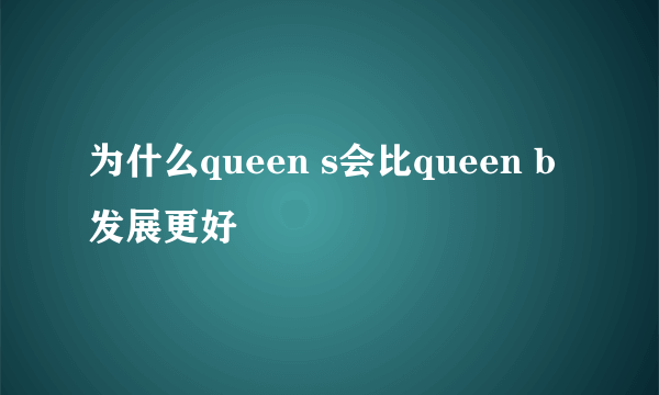 为什么queen s会比queen b发展更好