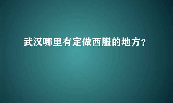 武汉哪里有定做西服的地方？