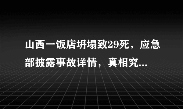 山西一饭店坍塌致29死，应急部披露事故详情，真相究竟是什么？