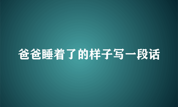 爸爸睡着了的样子写一段话