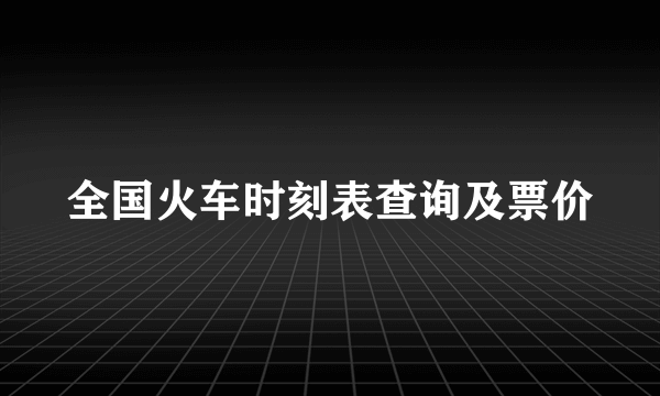 全国火车时刻表查询及票价