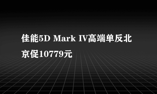 佳能5D Mark IV高端单反北京促10779元