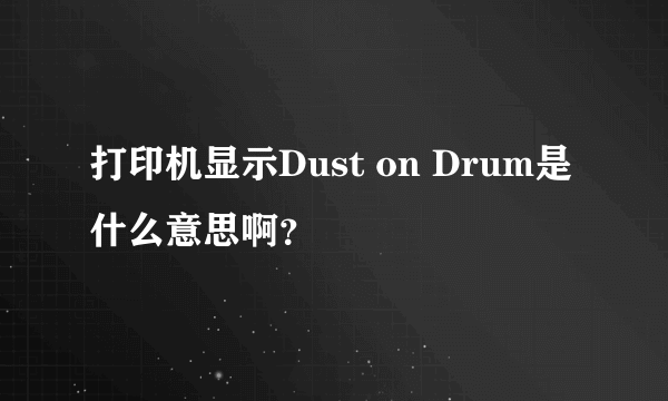 打印机显示Dust on Drum是什么意思啊？