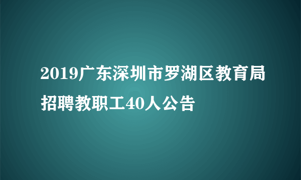 2019广东深圳市罗湖区教育局招聘教职工40人公告