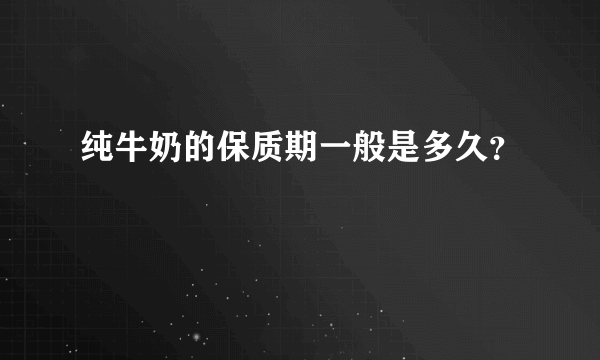 纯牛奶的保质期一般是多久？