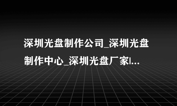 深圳光盘制作公司_深圳光盘制作中心_深圳光盘厂家|深圳光盘制作单位|供应深圳光盘制作商深圳专业光盘制作