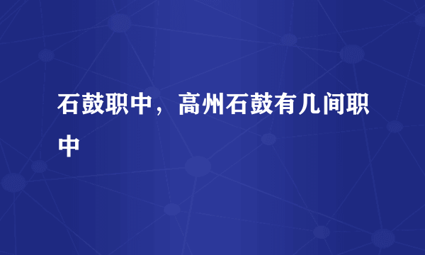 石鼓职中，高州石鼓有几间职中