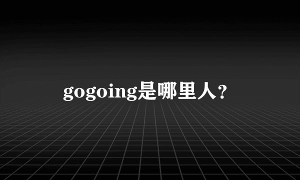 gogoing是哪里人？