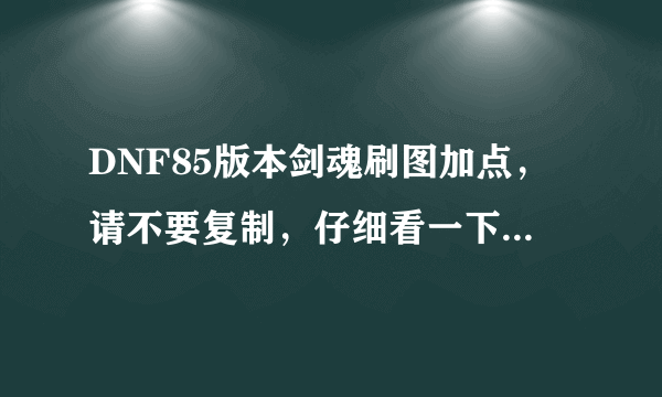 DNF85版本剑魂刷图加点，请不要复制，仔细看一下我的问题补充