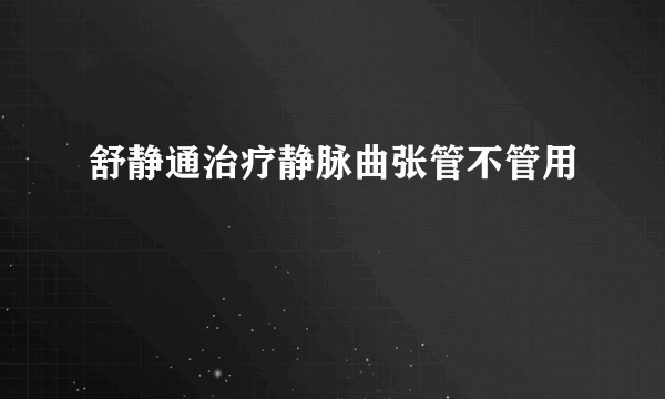 舒静通治疗静脉曲张管不管用