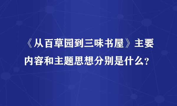 《从百草园到三味书屋》主要内容和主题思想分别是什么？