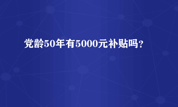 党龄50年有5000元补贴吗？