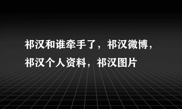 祁汉和谁牵手了，祁汉微博，祁汉个人资料，祁汉图片