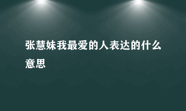 张慧妹我最爱的人表达的什么意思