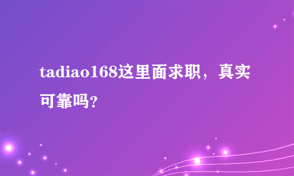 tadiao168这里面求职，真实可靠吗？