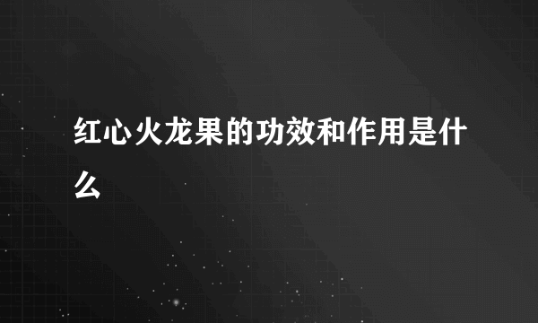 红心火龙果的功效和作用是什么