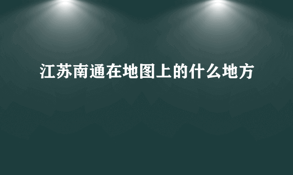 江苏南通在地图上的什么地方