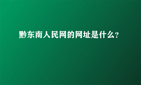 黔东南人民网的网址是什么？