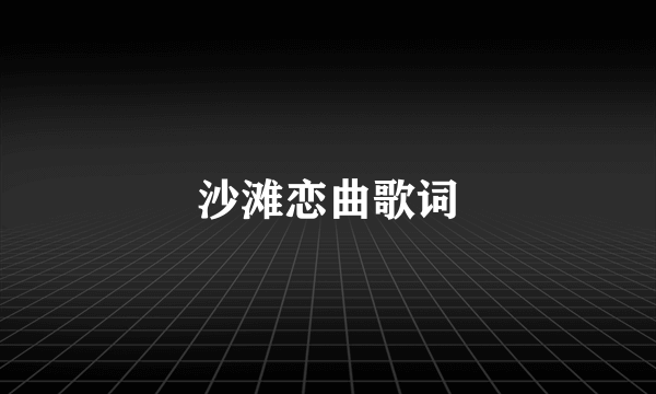 沙滩恋曲歌词