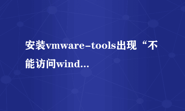 安装vmware-tools出现“不能访问windows installer服务”怎么办？