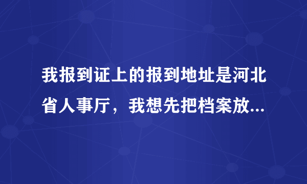 我报到证上的报到地址是河北省人事厅，我想先把档案放到玉田，要怎么办啊。