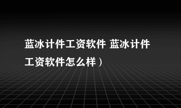 蓝冰计件工资软件 蓝冰计件工资软件怎么样）