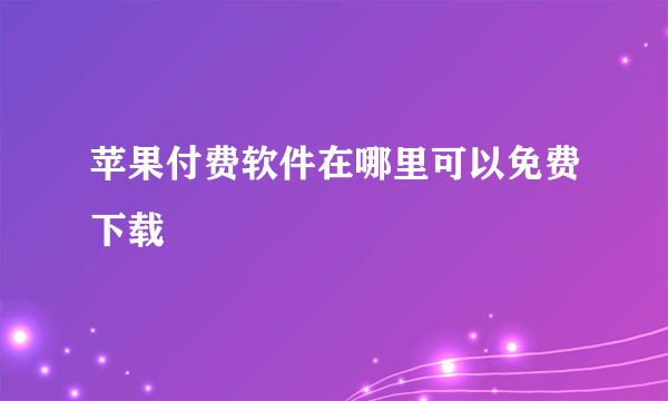 苹果付费软件在哪里可以免费下载