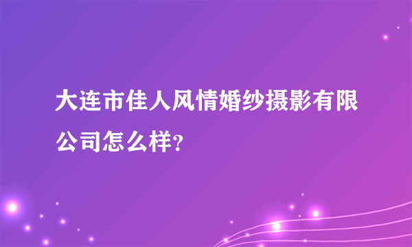 大连市佳人风情婚纱摄影有限公司怎么样？