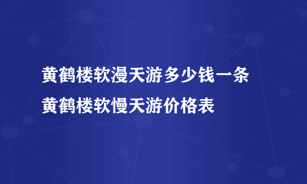 黄鹤楼软漫天游多少钱一条 黄鹤楼软慢天游价格表