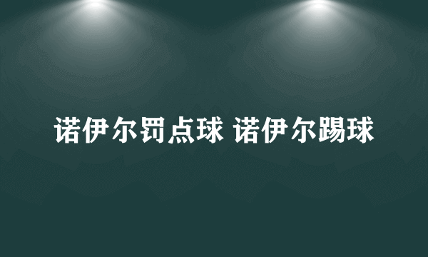 诺伊尔罚点球 诺伊尔踢球