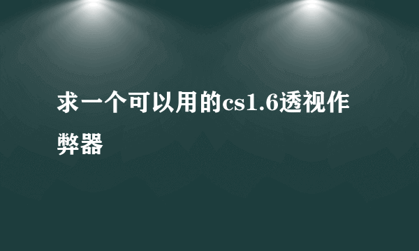 求一个可以用的cs1.6透视作弊器