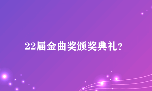 22届金曲奖颁奖典礼？